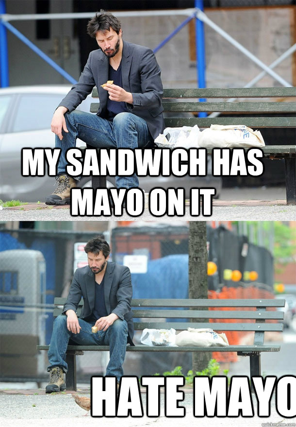 my sandwich has mayo on it hate mayo - my sandwich has mayo on it hate mayo  Sad Keanu