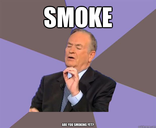 SMOKE Are you smoking yet?  Bill O Reilly