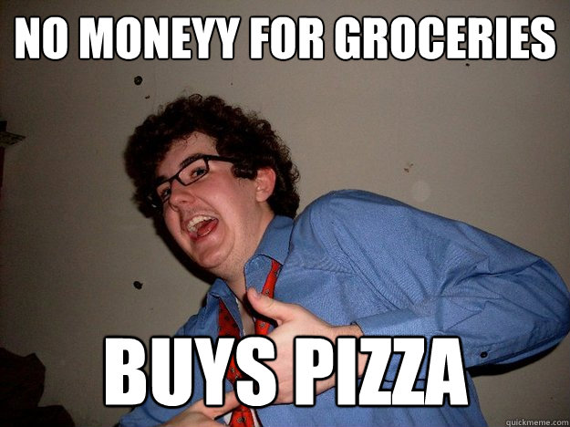 no moneyy for groceries buys pizza  Scumbag Roommate