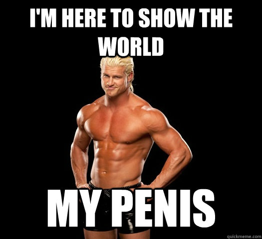 I'm here to show the world  My penis  Dolph Ziggler