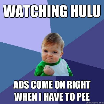 Watching hulu ads come on right when i have to pee  Success Kid