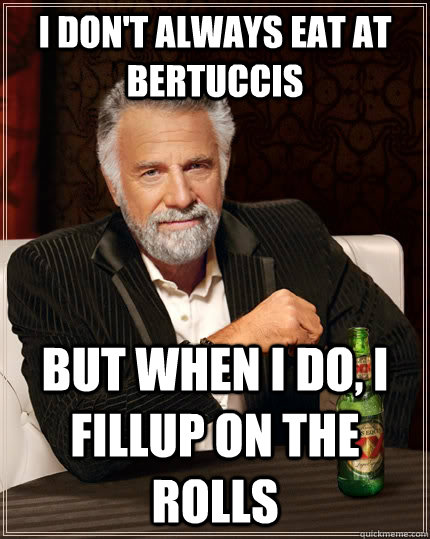 I don't always eat at bertuccis but when i do, i fillup on the rolls  The Most Interesting Man In The World