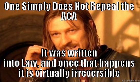 ONE SIMPLY DOES NOT REPEAL THE ACA IT WAS WRITTEN INTO LAW, AND ONCE THAT HAPPENS IT IS VIRTUALLY IRREVERSIBLE Boromir