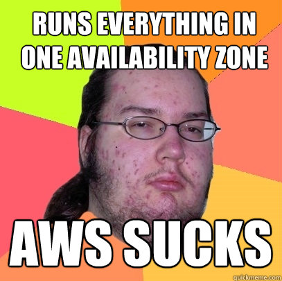 runs everything in one availability zone aws sucks  Butthurt Dweller