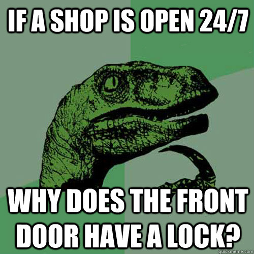 If a shop is open 24/7 Why does the front door have a lock? - If a shop is open 24/7 Why does the front door have a lock?  Philosoraptor