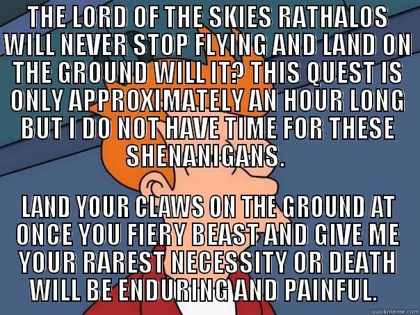 THE LORD OF THE SKIES RATHALOS WILL NEVER STOP FLYING AND LAND ON THE GROUND WILL IT? THIS QUEST IS ONLY APPROXIMATELY AN HOUR LONG BUT I DO NOT HAVE TIME FOR THESE SHENANIGANS.  LAND YOUR CLAWS ON THE GROUND AT ONCE YOU FIERY BEAST AND GIVE ME YOUR RAREST NECESSITY OR DEATH WILL BE ENDURING AND PAINFUL.   Futurama Fry