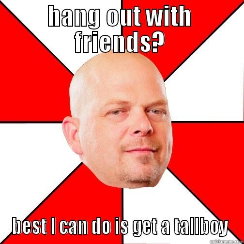 pat meme - HANG OUT WITH FRIENDS? BEST I CAN DO IS GET A TALLBOY Pawn Star