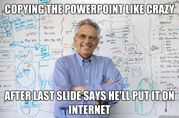 Copying the powerpoint like crazy After last slide says he'll put it on internet  Engineering Professor