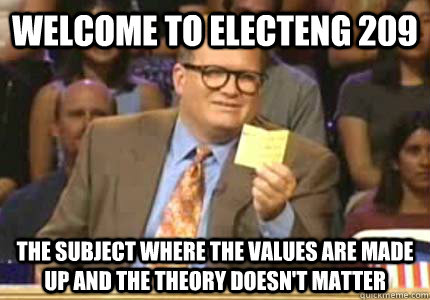 welcome to Electeng 209 the subject where the values are made up and the theory doesn't matter  Whose Line