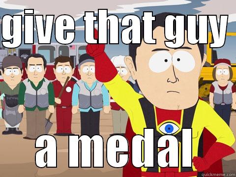 give that guy a medal - GIVE THAT GUY  A MEDAL Captain Hindsight