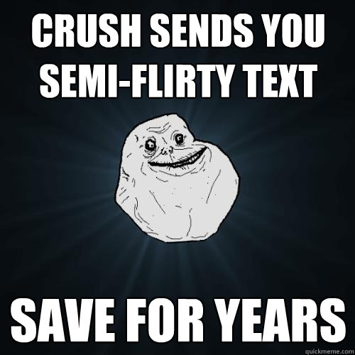 Crush sends you semi-flirty text Save for years - Crush sends you semi-flirty text Save for years  Forever Alone