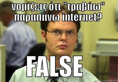 ΝΟΜΊΖΕΙΣ ΌΤΙ ''ΤΡΑΒΆΩ'' ΠΑΡΑΠΆΝΩ INTERNET? FALSE  Schrute