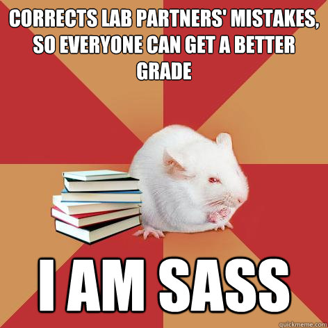 Corrects lab partners' mistakes, so everyone can get a better grade I am Sass - Corrects lab partners' mistakes, so everyone can get a better grade I am Sass  Science Major Mouse