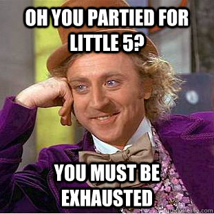 Oh you partied for Little 5? You must be exhausted  Condescending Wonka