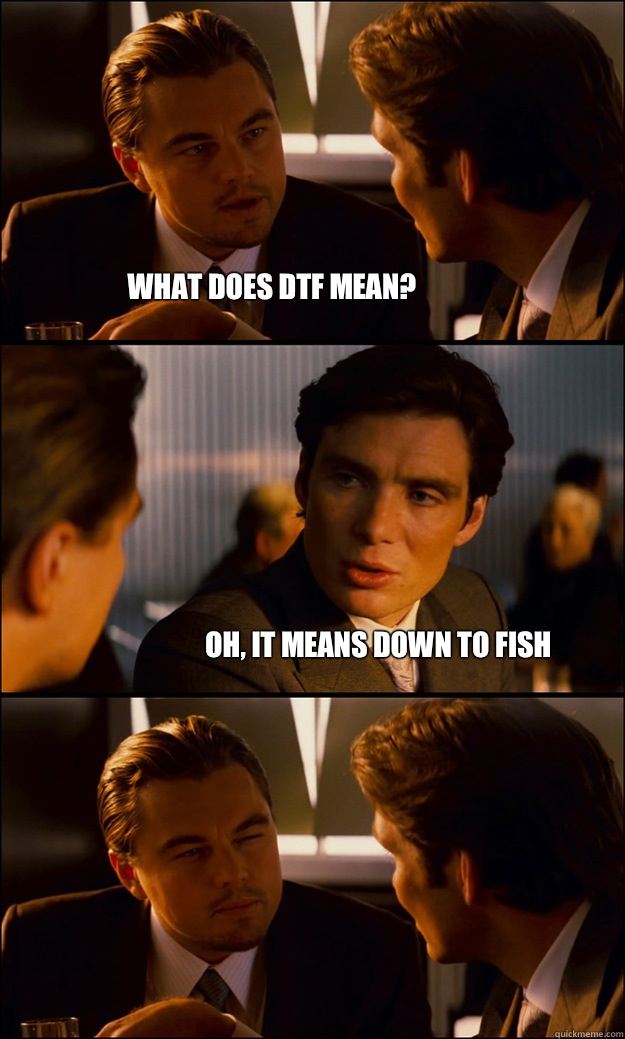 What does DTF mean? Oh, it means down to fish - What does DTF mean? Oh, it means down to fish  Inception