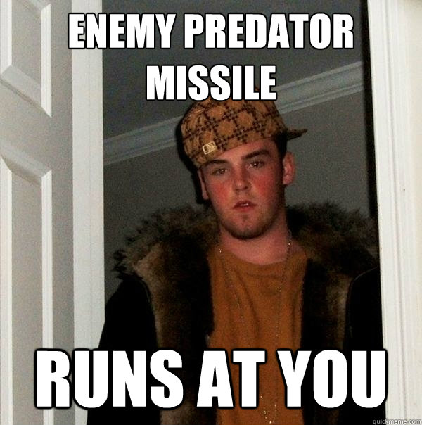 enemy predator missile runs at you - enemy predator missile runs at you  Scumbag Steve