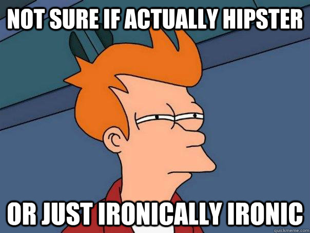 Not sure if actually hipster Or just ironically ironic - Not sure if actually hipster Or just ironically ironic  Futurama Fry