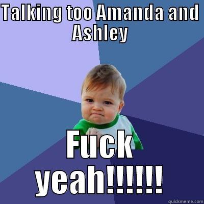 TALKING TOO AMANDA AND ASHLEY FUCK YEAH!!!!!! Success Kid