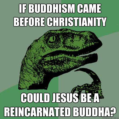 if Buddhism came before Christianity   Could Jesus be a reincarnated Buddha?   - if Buddhism came before Christianity   Could Jesus be a reincarnated Buddha?    Philosoraptor