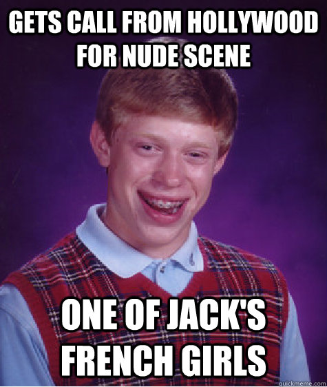 Gets call from Hollywood for nude scene One of Jack's French Girls  Bad Luck Brian