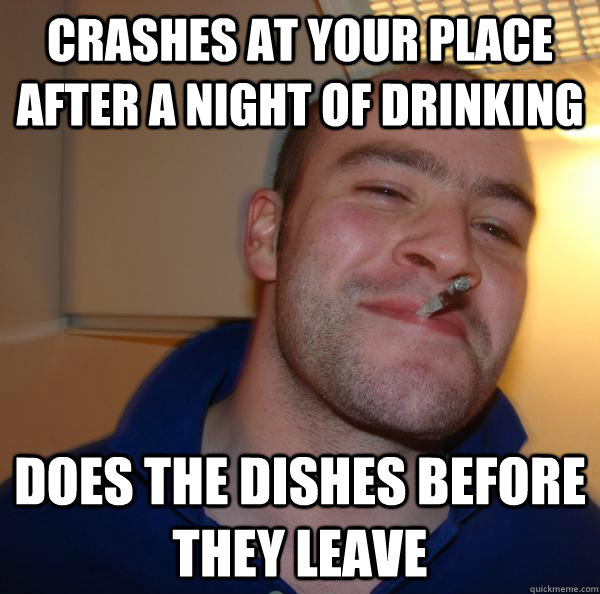 crashes at your place after a night of drinking does the dishes before they leave - crashes at your place after a night of drinking does the dishes before they leave  Misc