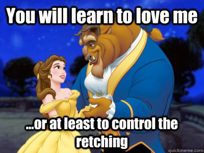 You will learn to love me ...or at least to control the retching  Beauty and the beast fixed