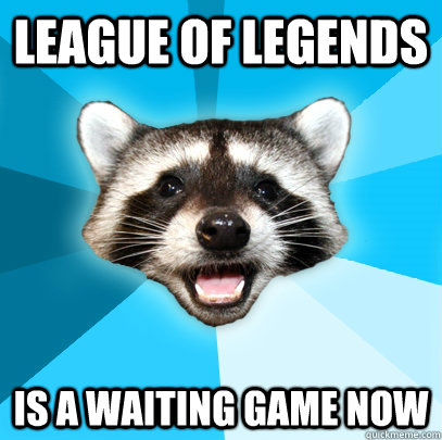 League of legends Is a waiting game now  Lame Pun Coon