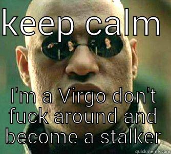 KEEP CALM  I'M A VIRGO DON'T FUCK AROUND AND BECOME A STALKER Matrix Morpheus