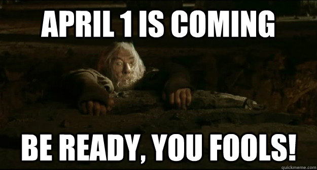 April 1 is coming Be ready, you fools!  Gandalf