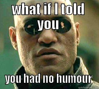 No Humour - WHAT IF I TOLD YOU YOU HAD NO HUMOUR Matrix Morpheus