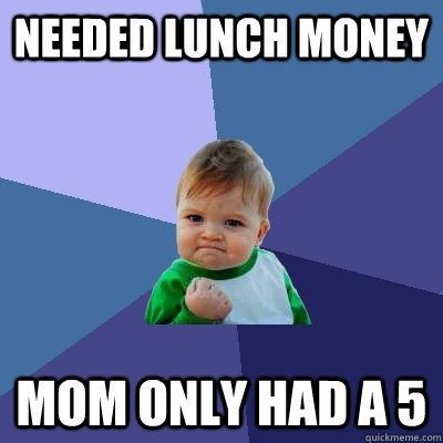 needed lunch money mom only had a 5  Success Kid