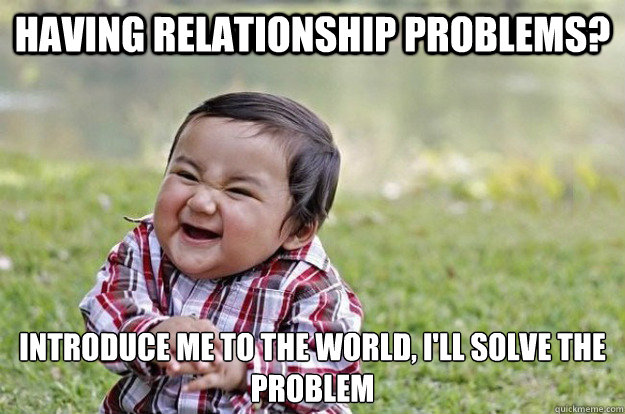 having relationship problems? introduce me to the world, i'll solve the problem   Evil Toddler