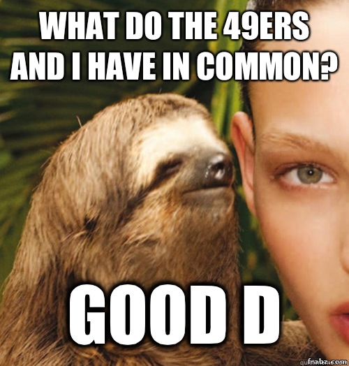 What do the 49ers and I have in common? Good D  rape sloth