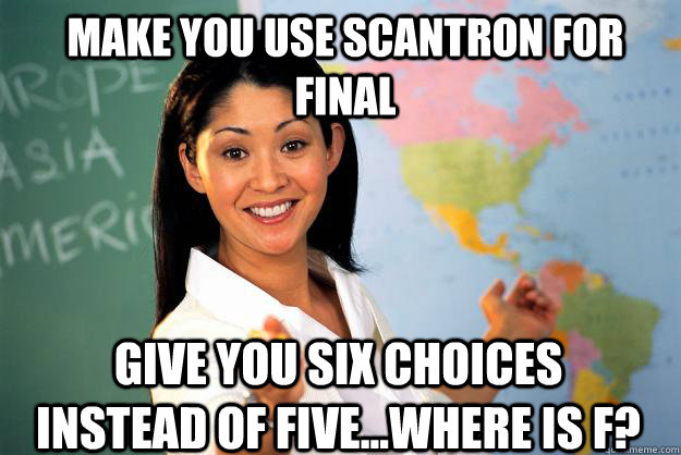 Make you use scantron for final Give you six choices instead of five...where is F?  Unhelpful High School Teacher