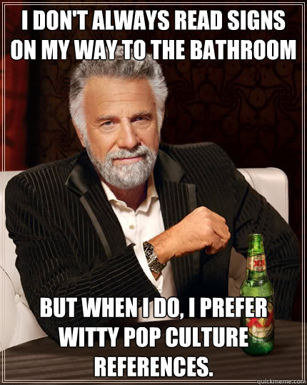 I don't always read signs on my way to the bathroom But when I do, I prefer witty pop culture references.  Dos Equis man