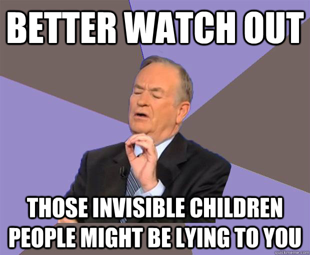 better watch out those invisible children people might be lying to you  Bill O Reilly