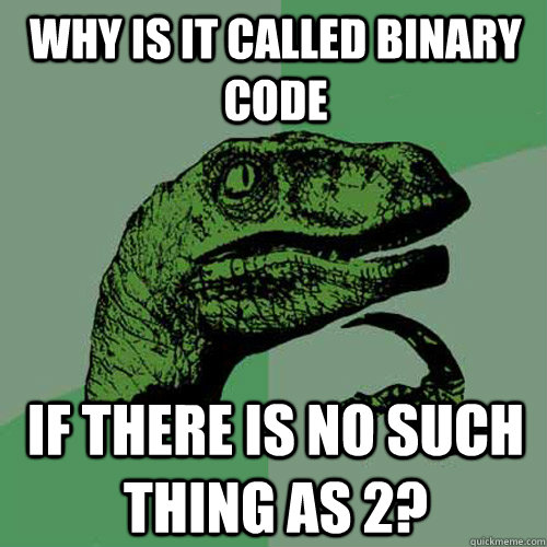 why is it called binary code if there is no such thing as 2?  Philosoraptor