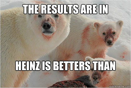 the results are in Heinz is betters than
Hunts  Bad News Bears