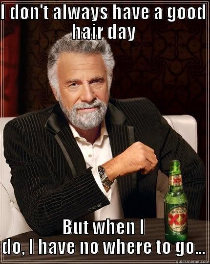 I DON'T ALWAYS HAVE A GOOD HAIR DAY BUT WHEN I DO, I HAVE NO WHERE TO GO... The Most Interesting Man In The World