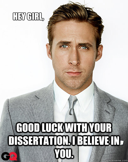 Hey girl, Good luck with your dissertation. I believe in you.  - Hey girl, Good luck with your dissertation. I believe in you.   Ryan Gosling