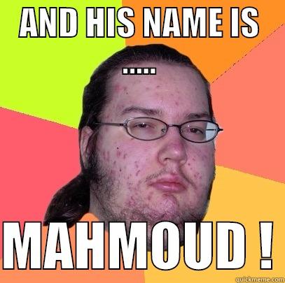 AND HIS NAME IS .....  MAHMOUD ! Butthurt Dweller