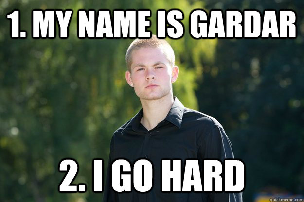 1. My name is Gardar 2. I go hard - 1. My name is Gardar 2. I go hard  Gardar Goes Hardar