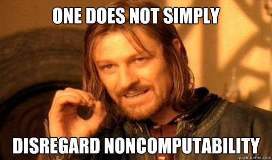 One Does Not Simply disregard noncomputability  Boromir