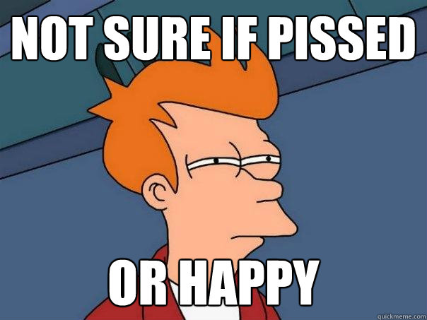 Not sure if pissed or happy  Futurama Fry