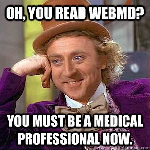 Oh, You read WebMD? you must be a medical professional now.  Condescending Wonka