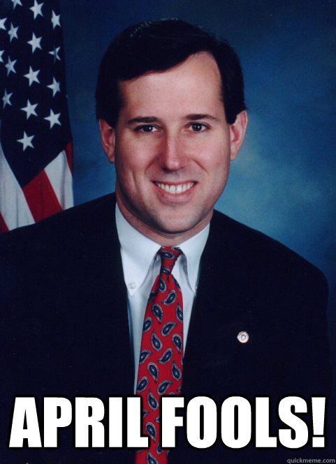  APRIL FOOLS! -  APRIL FOOLS!  Scumbag Santorum