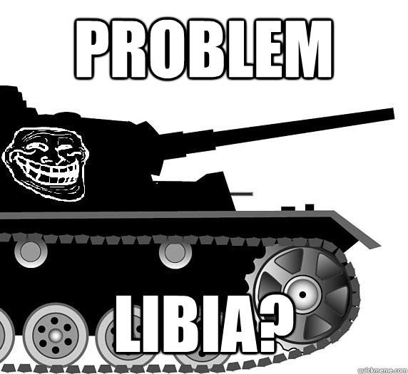 Problem  LIBIA? - Problem  LIBIA?  Panzer Division Troll