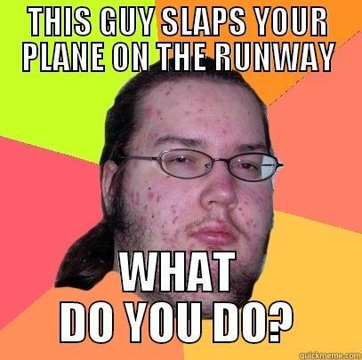 THIS GUY SLAPS YOUR PLANE ON THE RUNWAY WHAT DO YOU DO? Butthurt Dweller