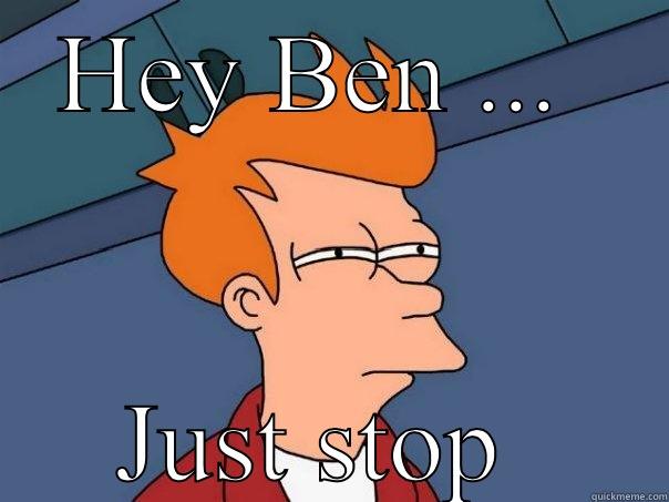 HEY BEN ...  JUST STOP  Futurama Fry