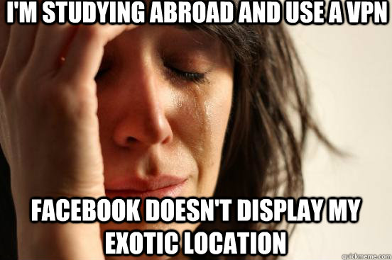 I'm studying abroad and use a VPN Facebook doesn't display my exotic location  First World Problems